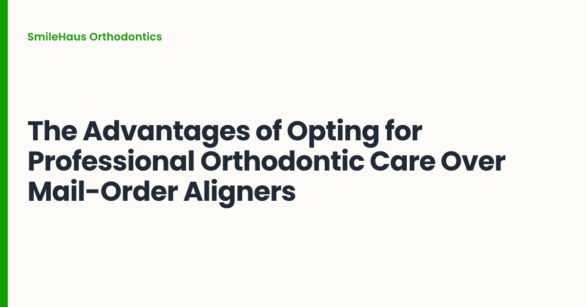 The Advantages of Opting for Professional Orthodontic Care Over Mail-Order Aligners