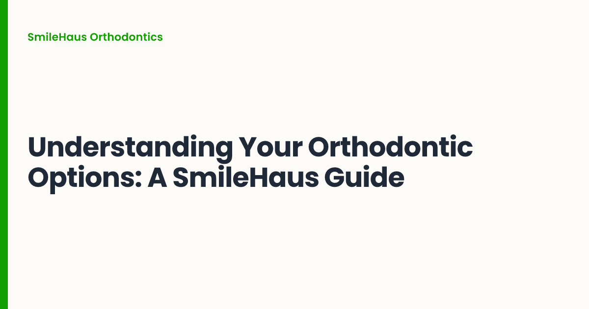 Understanding Your Orthodontic Options: A SmileHaus Guide